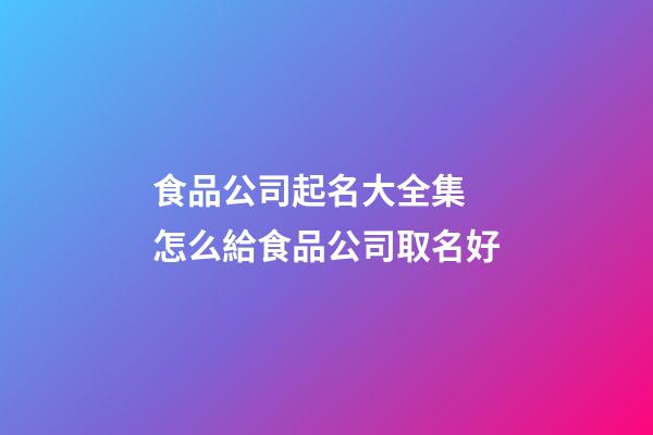 食品公司起名大全集 怎么給食品公司取名好-第1張-公司起名-玄機(jī)派